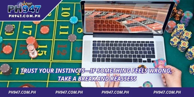 Trust your instincts if something feels wrong, take a break and reassess